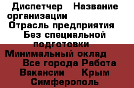 Диспетчер › Название организации ­ NEVA estate › Отрасль предприятия ­ Без специальной подготовки › Минимальный оклад ­ 8 000 - Все города Работа » Вакансии   . Крым,Симферополь